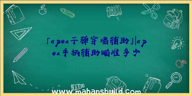 「apex子弹穿墙辅助」|apex手柄辅助瞄准多少